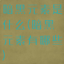 暗黑元素是什么(暗黑元素有哪些)