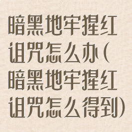暗黑地牢猩红诅咒怎么办(暗黑地牢猩红诅咒怎么得到)