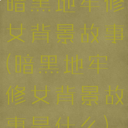 暗黑地牢修女背景故事(暗黑地牢修女背景故事是什么)