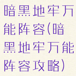 暗黑地牢万能阵容(暗黑地牢万能阵容攻略)