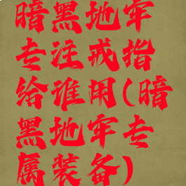 暗黑地牢专注戒指给谁用(暗黑地牢专属装备)