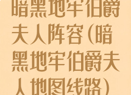 暗黑地牢伯爵夫人阵容(暗黑地牢伯爵夫人地图线路)