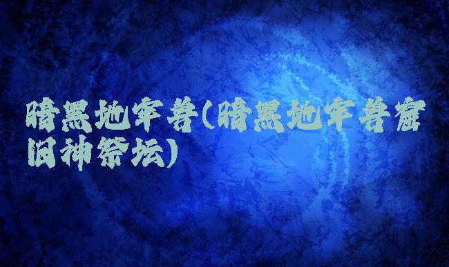暗黑地牢兽(暗黑地牢兽窟旧神祭坛)