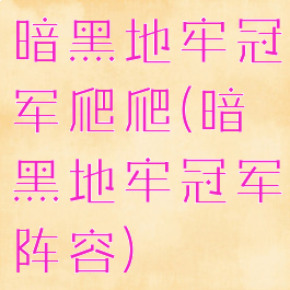 暗黑地牢冠军爬爬(暗黑地牢冠军阵容)