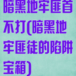 暗黑地牢匪首不打(暗黑地牢匪徒的陷阱宝箱)