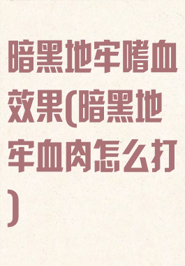 暗黑地牢嗜血效果(暗黑地牢血肉怎么打)