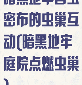 暗黑地牢害虫密布的虫巢互动(暗黑地牢庭院点燃虫巢)
