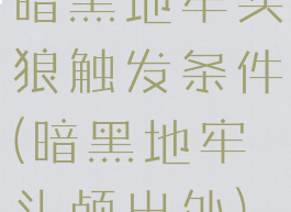 暗黑地牢头狼触发条件(暗黑地牢头颅出处)
