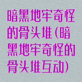 暗黑地牢奇怪的骨头堆(暗黑地牢奇怪的骨头堆互动)