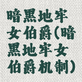 暗黑地牢女伯爵(暗黑地牢女伯爵机制)