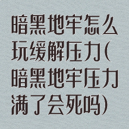 暗黑地牢怎么玩缓解压力(暗黑地牢压力满了会死吗)