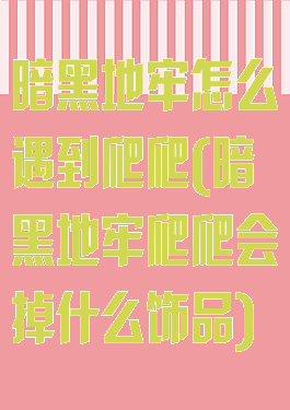 暗黑地牢怎么遇到爬爬(暗黑地牢爬爬会掉什么饰品)