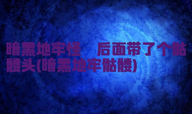 暗黑地牢怪癖后面带了个骷髅头(暗黑地牢骷髅)