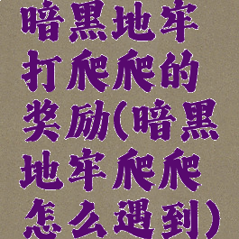 暗黑地牢打爬爬的奖励(暗黑地牢爬爬怎么遇到)