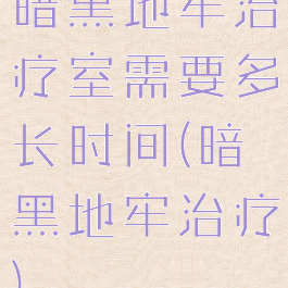 暗黑地牢治疗室需要多长时间(暗黑地牢治疗)
