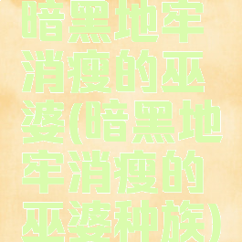 暗黑地牢消瘦的巫婆(暗黑地牢消瘦的巫婆种族)