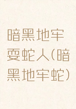 暗黑地牢耍蛇人(暗黑地牢蛇)