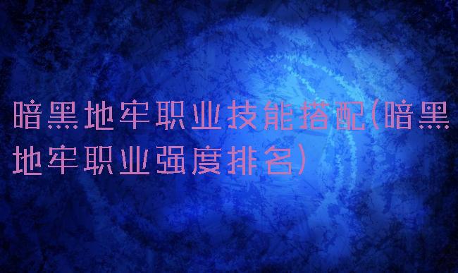 暗黑地牢职业技能搭配(暗黑地牢职业强度排名)