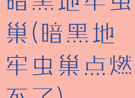 暗黑地牢虫巢(暗黑地牢虫巢点燃不了)
