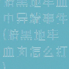 暗黑地牢血中异端事件(暗黑地牢血肉怎么打)