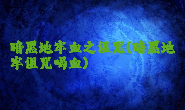 暗黑地牢血之诅咒(暗黑地牢诅咒喝血)