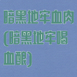 暗黑地牢血肉(暗黑地牢喝血酿)