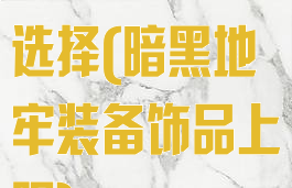 暗黑地牢装备选择(暗黑地牢装备饰品上限)