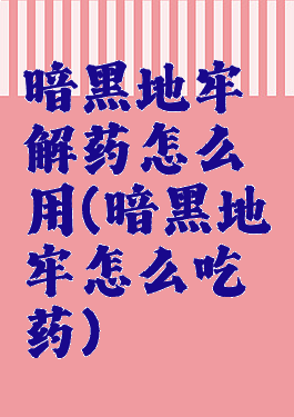 暗黑地牢解药怎么用(暗黑地牢怎么吃药)