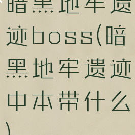 暗黑地牢遗迹boss(暗黑地牢遗迹中本带什么)
