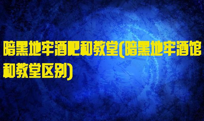 暗黑地牢酒吧和教堂(暗黑地牢酒馆和教堂区别)