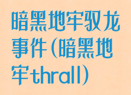 暗黑地牢驭龙事件(暗黑地牢thrall)