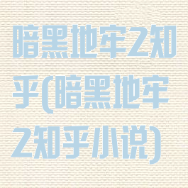 暗黑地牢2知乎(暗黑地牢2知乎小说)