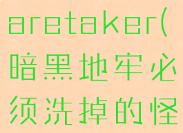 暗黑地牢caretaker(暗黑地牢必须洗掉的怪癖)