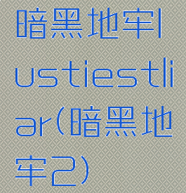暗黑地牢lustiestliar(暗黑地牢2)