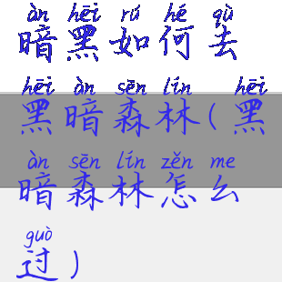 暗黑如何去黑暗森林(黑暗森林怎么过)