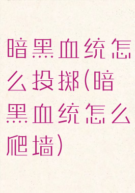 暗黑血统怎么投掷(暗黑血统怎么爬墙)