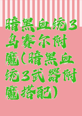 暗黑血统3乌赛尔附魔(暗黑血统3武器附魔搭配)