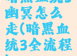 暗黑血统3幽冥怎么走(暗黑血统3全流程)