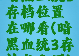 暗黑血统3存档位置在哪看(暗黑血统3存档怎么用)