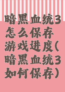 暗黑血统3怎么保存游戏进度(暗黑血统3如何保存)