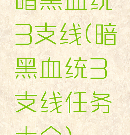 暗黑血统3支线(暗黑血统3支线任务大全)