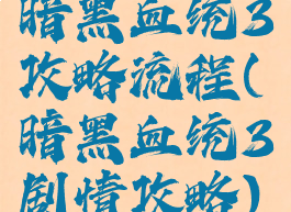 暗黑血统3攻略流程(暗黑血统3剧情攻略)