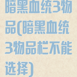 暗黑血统3物品(暗黑血统3物品栏不能选择)