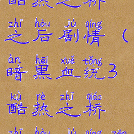 暗黑血统3酷热之桥之后剧情(暗黑血统3酷热之桥之后剧情怎么样)