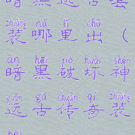 暗黑远古套装哪里出(暗黑破坏神远古传奇装备)