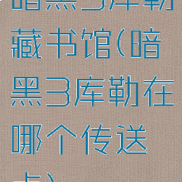 暗黑3库勒藏书馆(暗黑3库勒在哪个传送点)