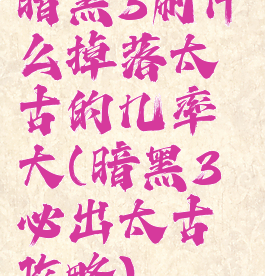 暗黑3刷什么掉落太古的几率大(暗黑3必出太古攻略)