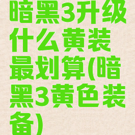 暗黑3升级什么黄装最划算(暗黑3黄色装备)