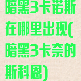 暗黑3卡诺斯在哪里出现(暗黑3卡奈的斯科恩)