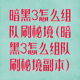暗黑3怎么组队刷秘境(暗黑3怎么组队刷秘境副本)